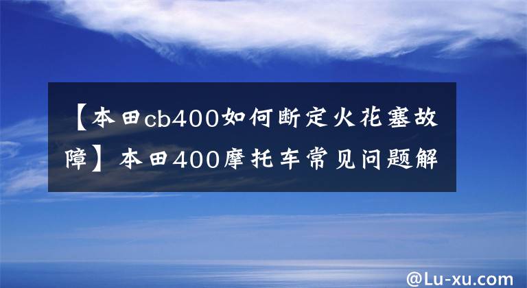 【本田cb400如何断定火花塞故障】本田400摩托车常见问题解决