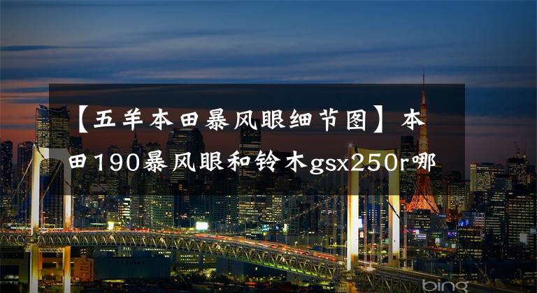 【五羊本田暴风眼细节图】本田190暴风眼和铃木gsx250r哪个更快，哪个浪更好？
