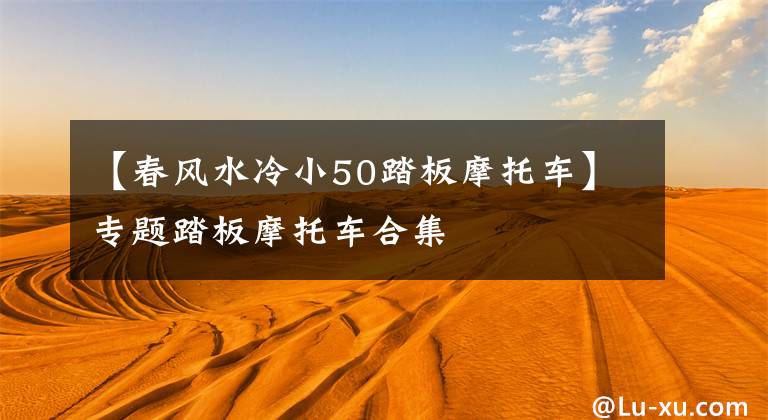 【春风水冷小50踏板摩托车】专题踏板摩托车合集