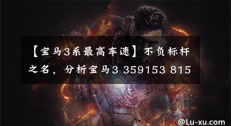 【宝马3系最高车速】不负标杆之名，分析宝马3 359153 81573621发展历史