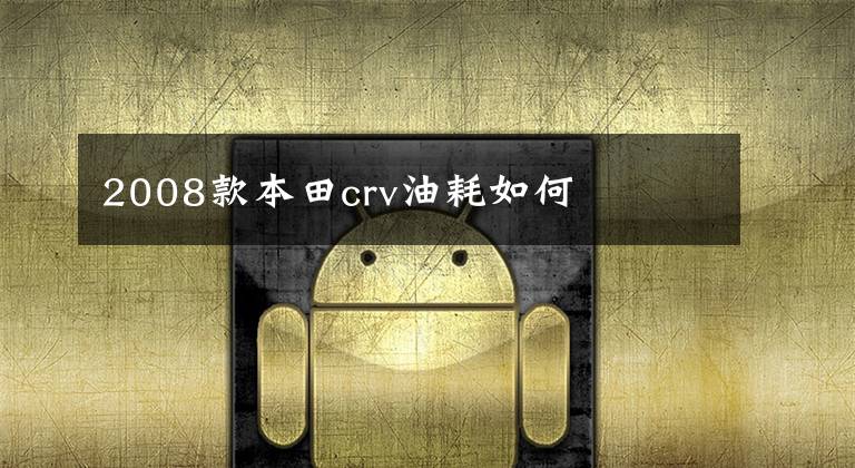 2008款本田crv油耗如何