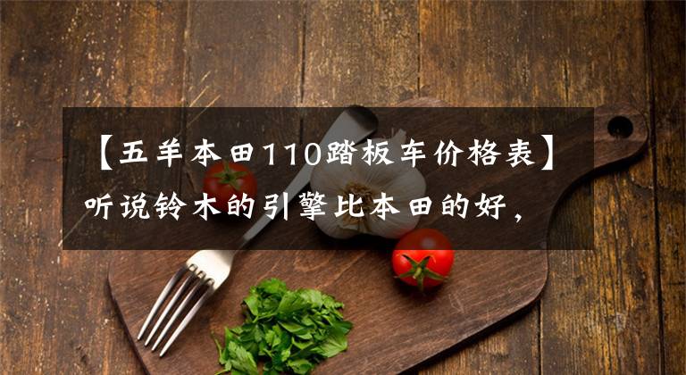 【五羊本田110踏板车价格表】听说铃木的引擎比本田的好,是真的吗?路易刘110和刘125,如何选择?