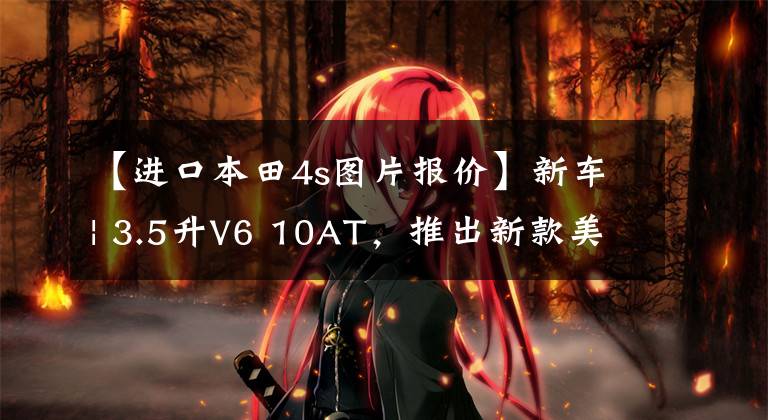 【进口本田4s图片报价】新车| 3.5升V6 10AT,推出新款美国版本田奥德赛,海外销售约26万韩元。