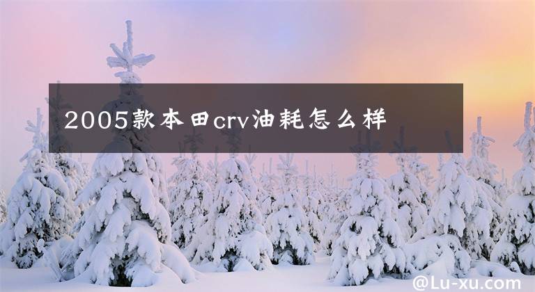 2005款本田crv油耗怎么样