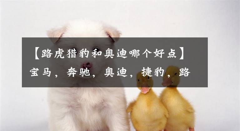 【路虎猎豹和奥迪哪个好点】宝马,奔驰,奥迪,捷豹,路虎,这5个品牌排位怎么排?