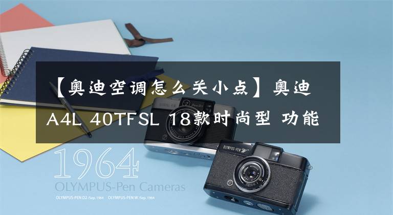 【奥迪空调怎么关小点】奥迪A4L 40TFSL 18款时尚型 功能按键说明（有用干货）