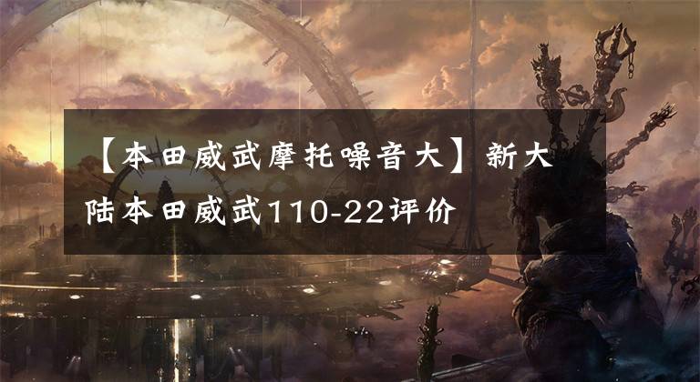 【本田威武摩托噪音大】新大陆本田威武110-22评价