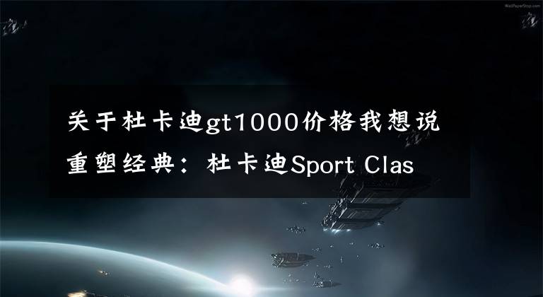 关于杜卡迪gt1000价格我想说重塑经典:杜卡迪Sport Classic GT1000