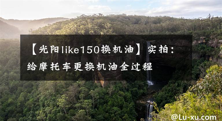 【光阳like150换机油】实拍:给摩托车更换机油全过程