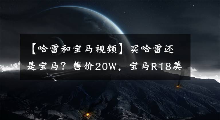 【哈雷和宝马视频】买哈雷还是宝马？售价20W，宝马R18美式巡航确定引进国内销售