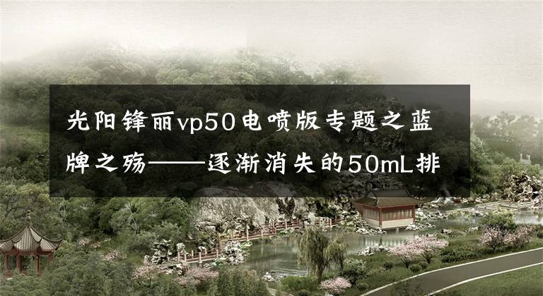 光阳锋丽vp50电喷版专题之蓝牌之殇——逐渐消失的50mL排量!