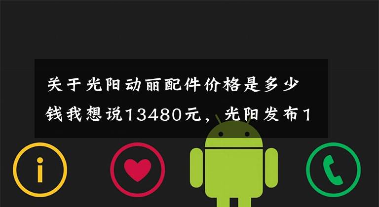 关于光阳动丽配件价格是多少钱我想说13480元，光阳发布150cc踏板车动丽G150城市越野版