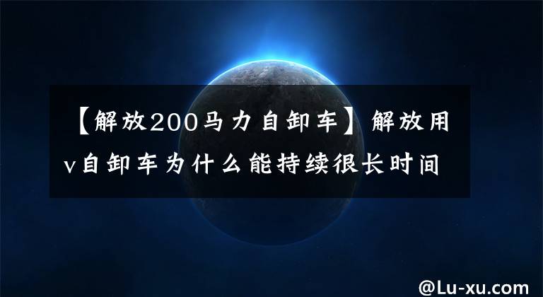 【解放200马力自卸车】解放用v自卸车为什么能持续很长时间?是强横力吗?还是品牌光环?