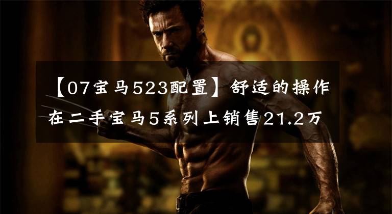 【07宝马523配置】舒适的操作在二手宝马5系列上销售21.2万韩元。