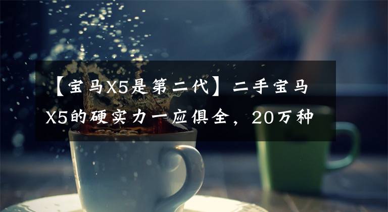 【宝马X5是第二代】二手宝马X5的硬实力一应俱全,20万种性价比心动。