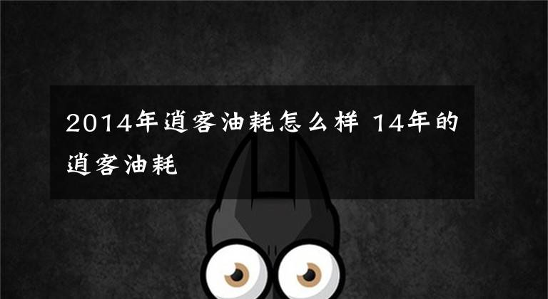 2014年逍客油耗怎么样 14年的逍客油耗