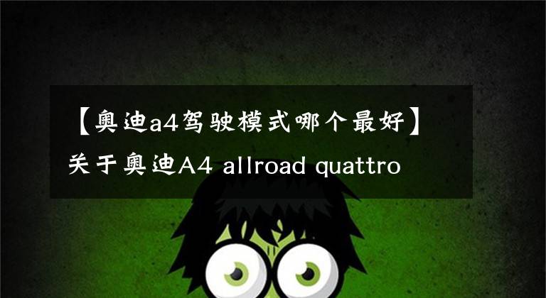 【奥迪a4驾驶模式哪个最好】关于奥迪A4 allroad quattro你必须知道的5件事
