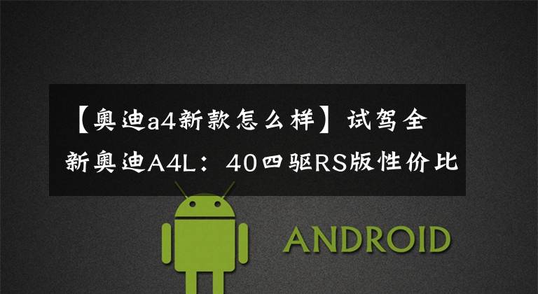 【奥迪a4新款怎么样】试驾全新奥迪A4L：40四驱RS版性价比、变速箱表现究竟如何？