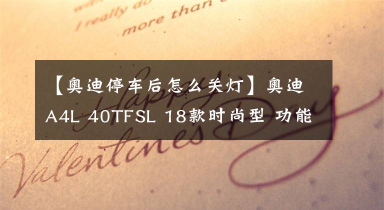 【奥迪停车后怎么关灯】奥迪A4L 40TFSL 18款时尚型 功能按键说明（有用干货）