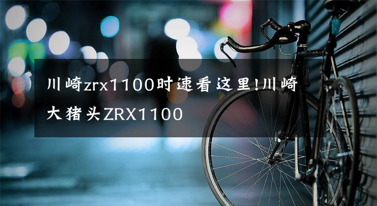 川崎zrx1100时速看这里!川崎大猪头ZRX1100