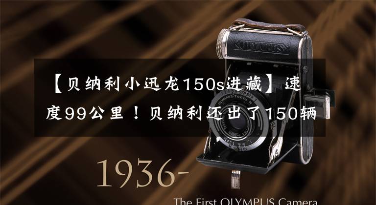 【贝纳利小迅龙150s进藏】速度99公里！贝纳利还出了150辆新车：电动喷雾水冷、3个火花塞、销售11980韩元