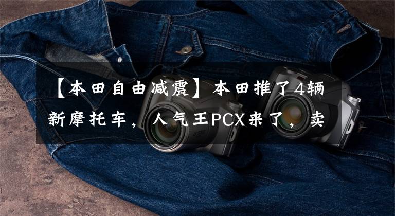 【本田自由减震】本田推了4辆新摩托车,人气王PCX来了,卖了2.699万韩元