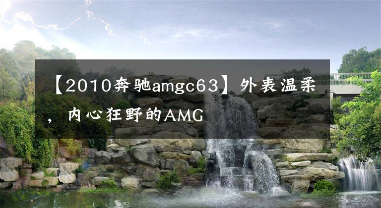 【2010奔驰amgc63】外表温柔,内心狂野的AMG
