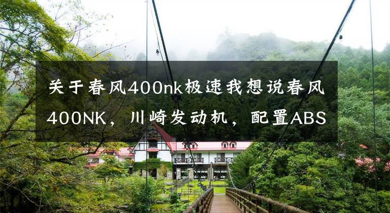关于春风400nk极速我想说春风400NK，川崎发动机，配置ABS，提速6秒，还要啥进口大贸车