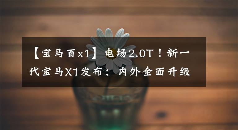 【宝马百x1】电场2.0T!新一代宝马X1发布:内外全面升级,从26万韩元开始销售