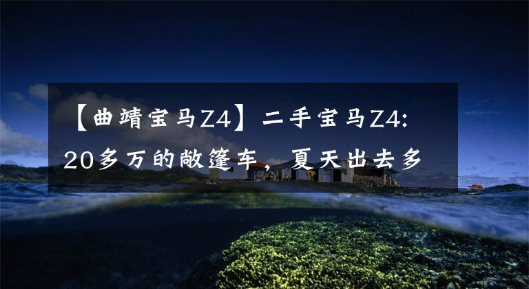 【曲靖宝马Z4】二手宝马Z4: 20多万的敞篷车,夏天出去多拉风?