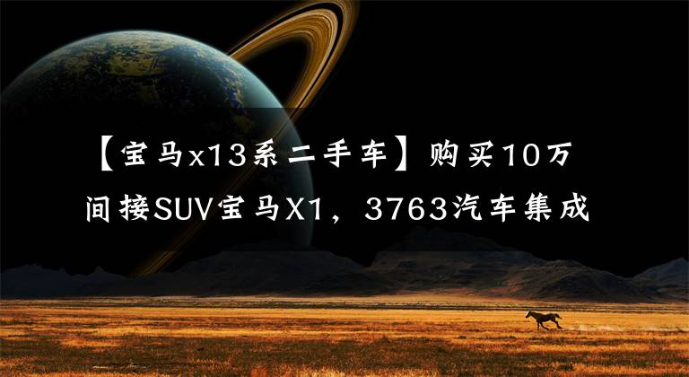 【宝马x13系二手车】购买10万间接SUV宝马X1，3763汽车集成，手开