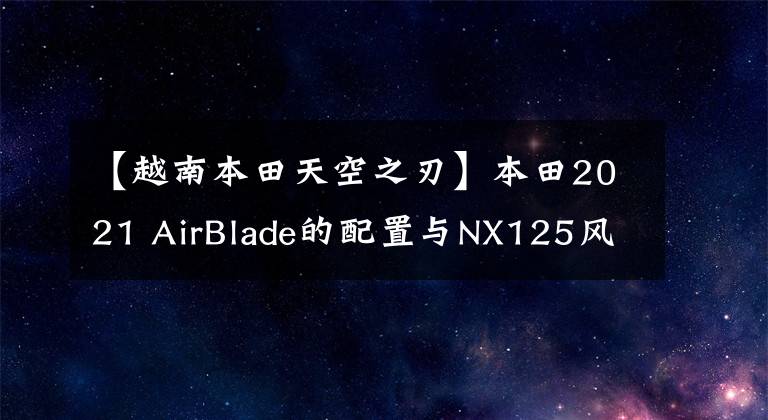 【越南本田天空之刃】本田2021 AirBlade的配置与NX125风格相似，差别很大