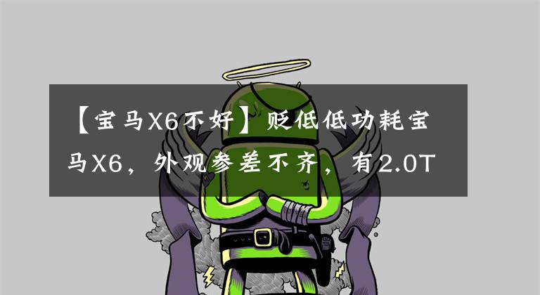 【宝马X6不好】贬低低功耗宝马X6,外观参差不齐,有2.0T发动机爆炸的后期。
