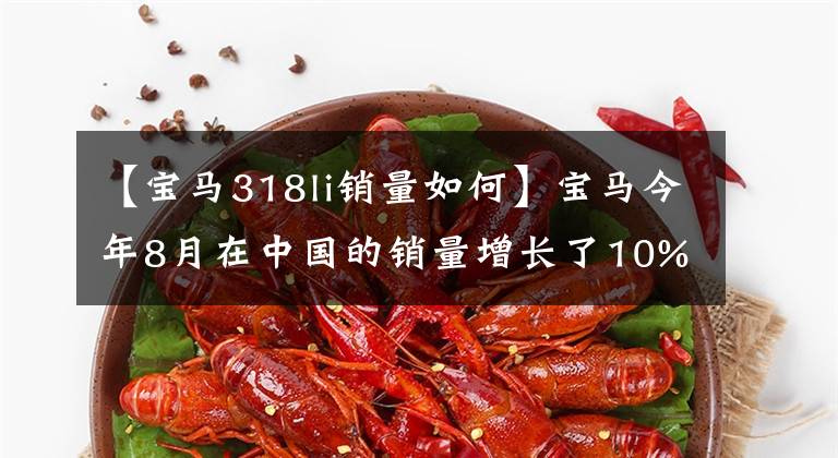 【宝马318li销量如何】宝马今年8月在中国的销量增长了10%,预计将推出新的3系。