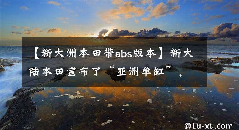 【新大洲本田带abs版本】新大陆本田宣布了“亚洲单缸”,并配备了后轮鼓式刹车、外轮ABS