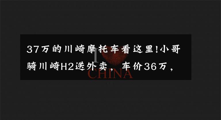 37万的川崎摩托车看这里!小哥骑川崎H2送外卖,车价36万,2.75秒破百,送餐效率高
