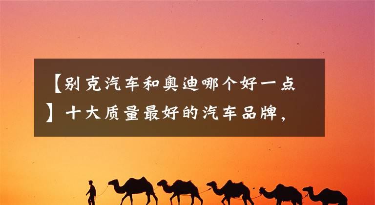 【别克汽车和奥迪哪个好一点】十大质量最好的汽车品牌,奥迪排第7,奔驰的排名更让人出乎意外