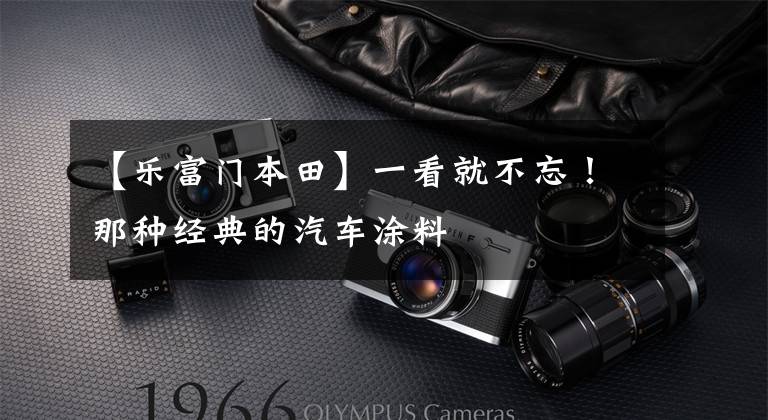 【乐富门本田】一看就不忘！那种经典的汽车涂料