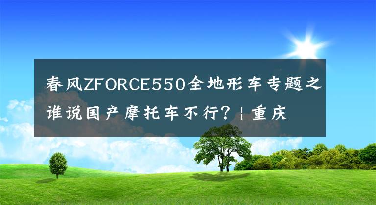 春风ZFORCE550全地形车专题之谁说国产摩托车不行？| 重庆观展CIMA最抢风头的两款新车