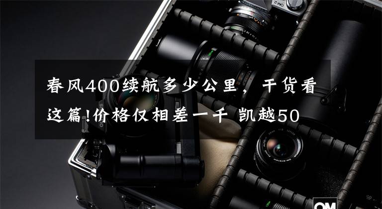 春风400续航多少公里，干货看这篇!价格仅相差一千 凯越500X对比春风400GT怎么选？