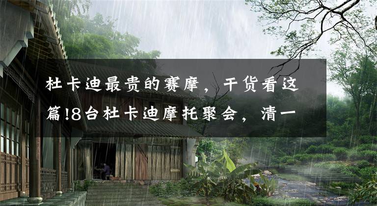 杜卡迪最贵的赛摩,干货看这篇!8台杜卡迪摩托聚会,清一色趴赛,车价均在6位数,但只有一位女骑