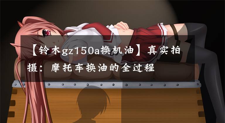 【铃木gz150a换机油】真实拍摄：摩托车换油的全过程