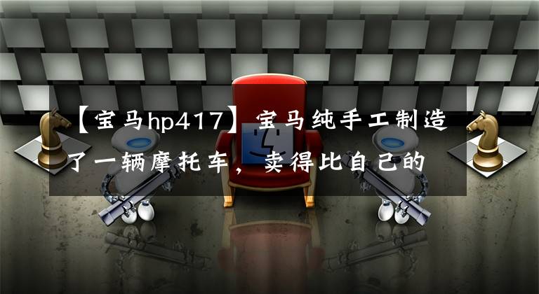 【宝马hp417】宝马纯手工制造了一辆摩托车，卖得比自己的车还贵。