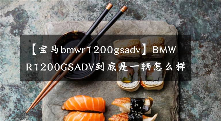 【宝马bmwr1200gsadv】BMW R1200GSADV到底是一辆怎么样的车,我会通过三年骑行的经验告诉你。