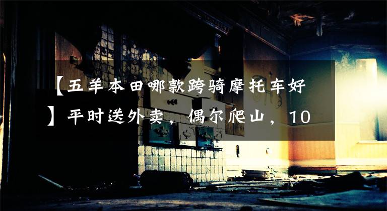 【五羊本田哪款跨骑摩托车好】平时送外卖，偶尔爬山，10000人骑自行车求推荐？