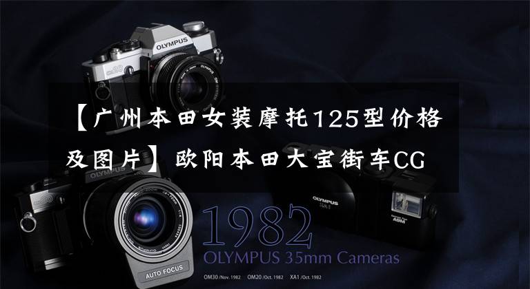 【广州本田女装摩托125型价格及图片】欧阳本田大宝街车CG125，外观经典，100公里油耗1.8L，售价6980元。