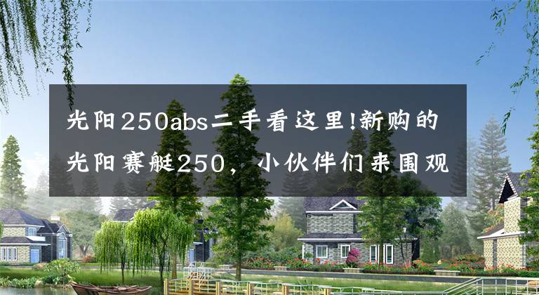 光阳250abs二手看这里!新购的光阳赛艇250，小伙伴们来围观