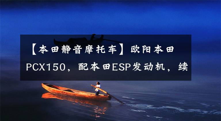 【本田静音摩托车】欧阳本田PCX150,配本田ESP发动机,续航330公里以上,电动车