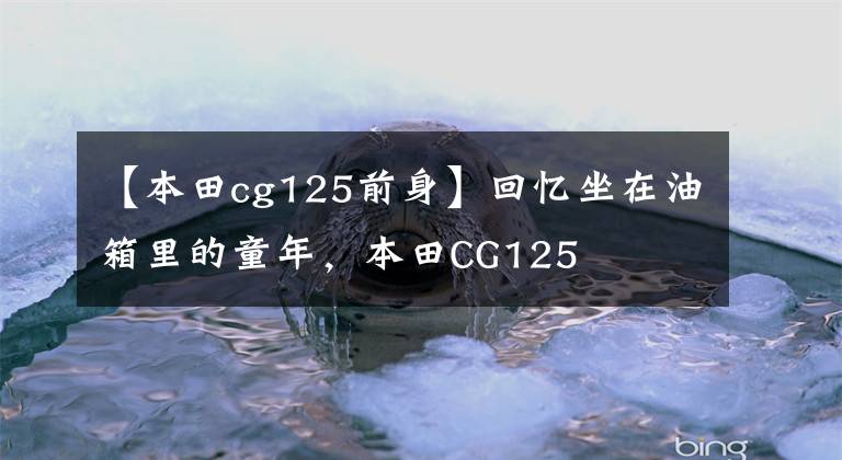 【本田cg125前身】回忆坐在油箱里的童年,本田CG125