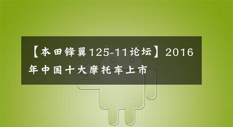 【本田锋翼125-11论坛】2016年中国十大摩托车上市